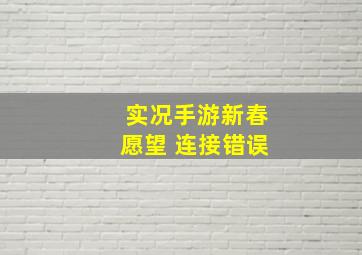 实况手游新春愿望 连接错误